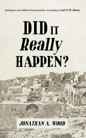 Did it Really Happen?: Apologetics and Biblical Interpretation According to Carl F. H. Henry