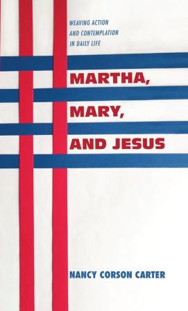 Martha Mary and Jesus: Weaving Action and Contemplation in Daily Life