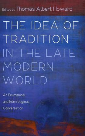 The Idea of Tradition in the Late Modern World: An Ecumenical and Interreligious Conversation