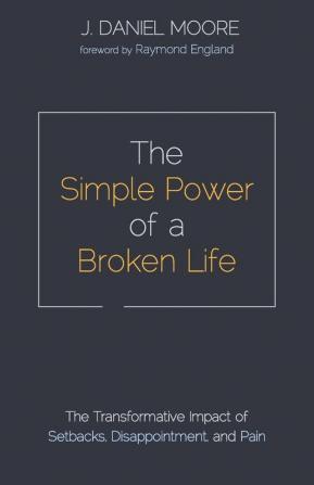 The Simple Power of a Broken Life: The Transformative Impact of Setbacks Disappointment and Pain