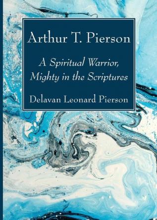 Arthur T. Pierson: A Spiritual Warrior Mighty in the Scriptures