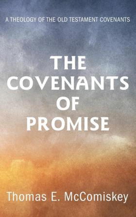 The Covenants of Promise: A Theology of the Old Testament Covenants