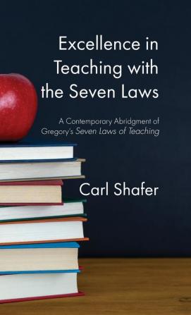 Excellence in Teaching with the Seven Laws: A Contemporary Abridgment of Gregory's Seven Laws of Teaching