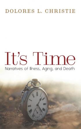 It's Time: Narratives of Illness Aging and Death