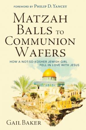 Matzah Balls to Communion Wafers: How a Not-So-Kosher Jewish Girl Fell in Love with Jesus