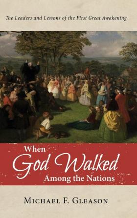 When God Walked Among the Nations: The Leaders and Lessons of the First Great Awakening