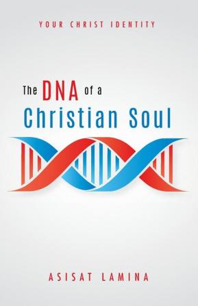 The DNA of a Christian Soul: Your Christ Identity