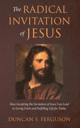 The Radical Invitation of Jesus: How Accepting the Invitation of Jesus Can Lead to Living Faith and Fulfilling Life for Today