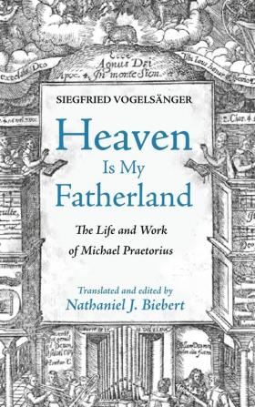 Heaven Is My Fatherland: The Life and Work of Michael Praetorius