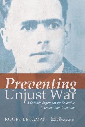 Preventing Unjust War: A Catholic Argument for Selective Conscientious Objection