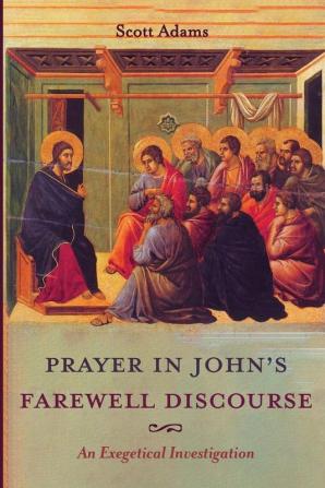 Prayer in John's Farewell Discourse: An Exegetical Investigation