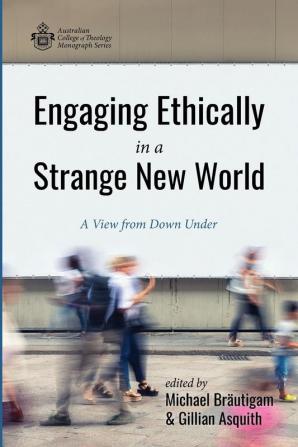 Engaging Ethically in a Strange New World: A View from Down Under (Australian College of Theology Monograph)