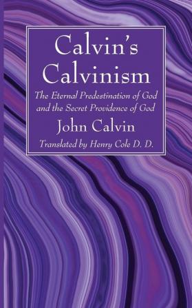 Calvin's Calvinism: The Eternal Predestination of God and the Secret Providence of God