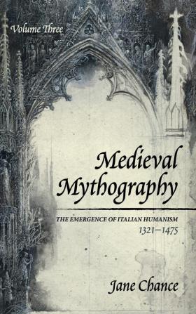 Medieval Mythography Volume Three: The Emergence of Italian Humanism 1321-1475