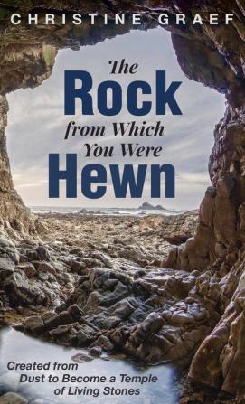 The Rock from Which You Were Hewn: Created from Dust to Become a Temple of Living Stones