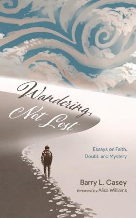 Wandering Not Lost: Essays on Faith Doubt and Mystery