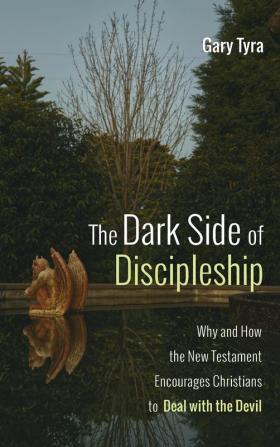 The Dark Side of Discipleship: Why and How the New Testament Encourages Christians to Deal with the Devil