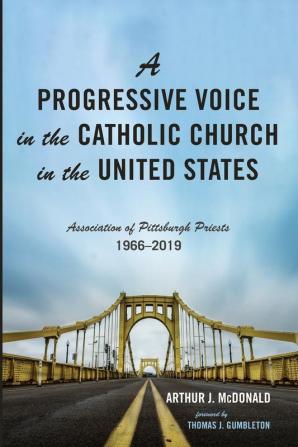 A Progressive Voice in the Catholic Church in the United States: Association of Pittsburgh Priests 1966-2019