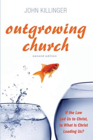 Outgrowing Church 2nd ed.: If the Law Led Us to Christ to What Is Christ Leading Us?