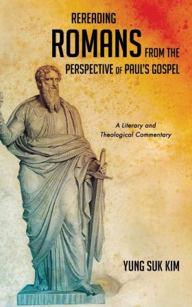 Rereading Romans from the Perspective of Paul's Gospel: A Literary and Theological Commentary