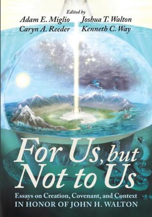 For Us but Not to Us: Essays on Creation Covenant and Context in Honor of John H. Walton