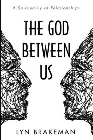 The God Between Us: A Spirituality of Relationships