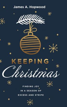 Keeping Christmas: Finding Joy in a Season of Excess and Strife