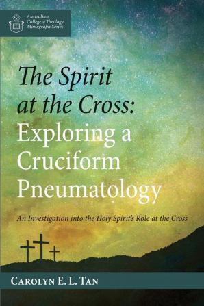 The Spirit at the Cross: Exploring a Cruciform Pneumatology (Australian College of Theology Monograph)