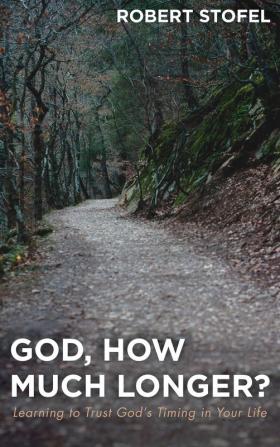 God How Much Longer?: Learning to Trust God's Timing in Your Life