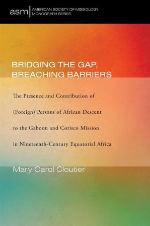 Bridging the Gap Breaching Barriers: The Presence and Contribution of (Foreign) Persons of African Descent to the Gaboon and Corisco Mission in ... 50 (American Society of Missiology Monograph)