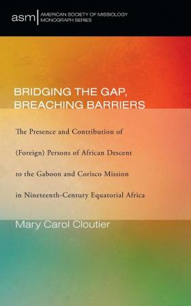 Bridging the Gap Breaching Barriers: The Presence and Contribution of (Foreign) Persons of African Descent to the Gaboon and Corisco Mission in ... 50 (American Society of Missiology Monograph)