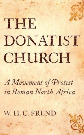 The Donatist Church: A Movement of Protest in Roman North Africa