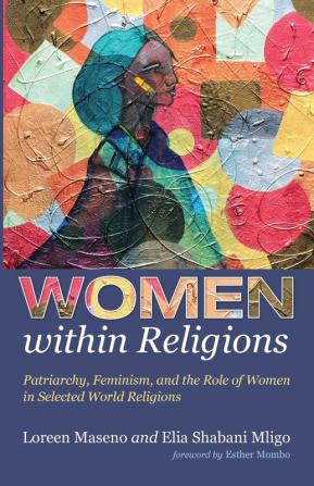 Women within Religions: Patriarchy Feminism and the Role of Women in Selected World Religions