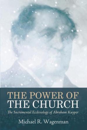 The Power of the Church: The Sacramental Ecclesiology of Abraham Kuyper