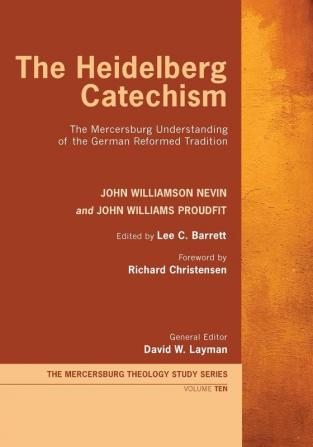 The Heidelberg Catechism: The Mercersburg Understanding of the German Reformed Tradition: 10 (Mercersburg Theology Study)