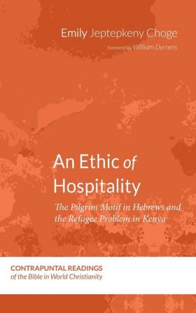 An Ethic of Hospitality: The Pilgrim Motif in Hebrews and the Refugee Problem in Kenya: 6 (Contrapuntal Readings of the Bible in World Christianity)