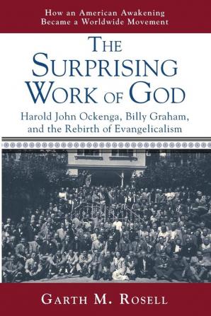 The Surprising Work of God: Harold John Ockenga Billy Graham and the Rebirth of Evangelicalism