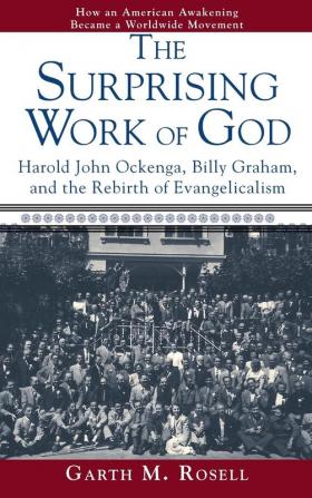 The Surprising Work of God: Harold John Ockenga Billy Graham and the Rebirth of Evangelicalism