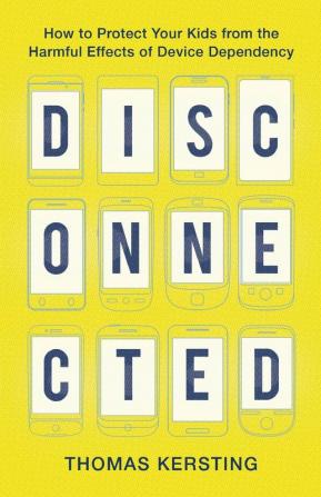 Disconnected: How to Protect Your Kids from the Harmful Effects of Device Dependency