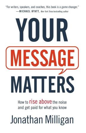 Your Message Matters - How to Rise above the Noise and Get Paid for What You Know