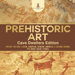 Prehistoric Art - Cave Dwellers Edition - History for Kids Asian European African Americas & Oceanic Regions 4th Grade Children's Prehistoric Books