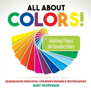 All About Colors! Identifying Primary and Secondary Colors - Reading Book Preschool Children's Reading & Writing Books