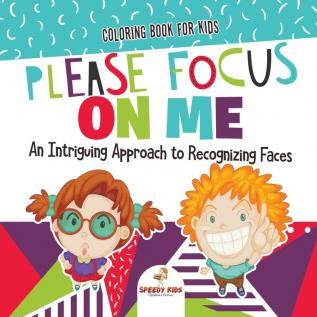 Coloring Book for Kids. Please Focus on Me. An Intriguing Approach to Recognizing Faces. Coloring Activities for Boys and Girls to Boost Focus and Confidence