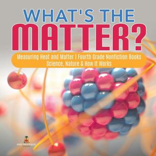 What's the Matter? Measuring Heat and Matter Fourth Grade Nonfiction Books Science Nature & How It Works