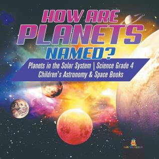 How are Planets Named? Planets in the Solar System Science Grade 4 Children's Astronomy & Space Books