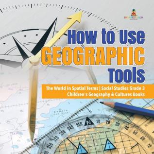 How to Use Geographic Tools The World in Spatial Terms Social Studies Grade 3 Children's Geography & Cultures Books