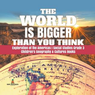 The World is Bigger Than You Think Exploration of the Americas Social Studies Grade 3 Children's Geography & Cultures Books