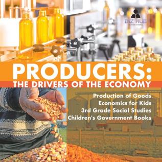 Producers: The Drivers of the Economy Production of Goods Economics for Kids 3rd Grade Social Studies Children's Government Books