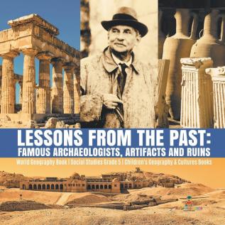 Lessons from the Past: Famous Archaeologists Artifacts and Ruins World Geography Book Social Studies Grade 5 Children's Geography & Cultures Books