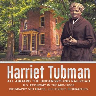 Harriet Tubman All Aboard the Underground Railroad U.S. Economy in the mid-1800s Biography 5th Grade Children's Biographies